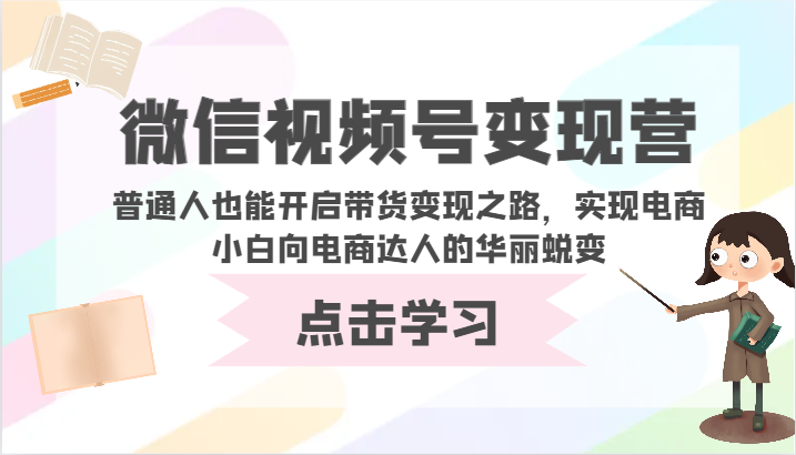 微信视频号变现营-普通人也能开启带货变现之路，实现电商小白向电商达人的华丽蜕变-AI关键字