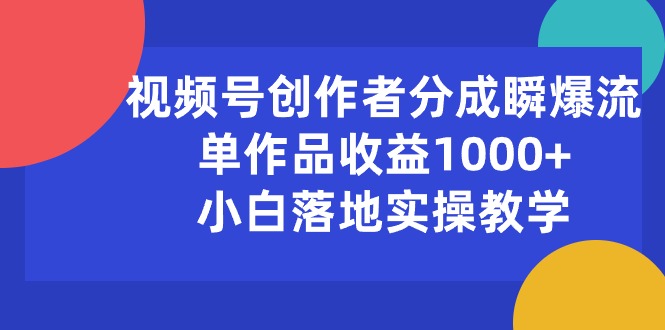 （10854期）视频号创作者分成瞬爆流，单作品收益1000+，小白落地实操教学-AI关键字