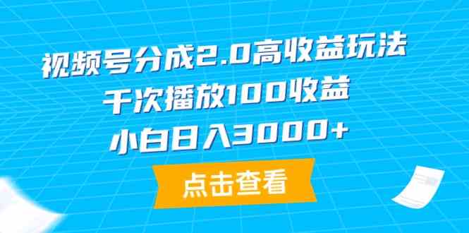 （9716期）视频号分成2.0高收益玩法，千次播放100收益，小白日入3000+-AI关键字