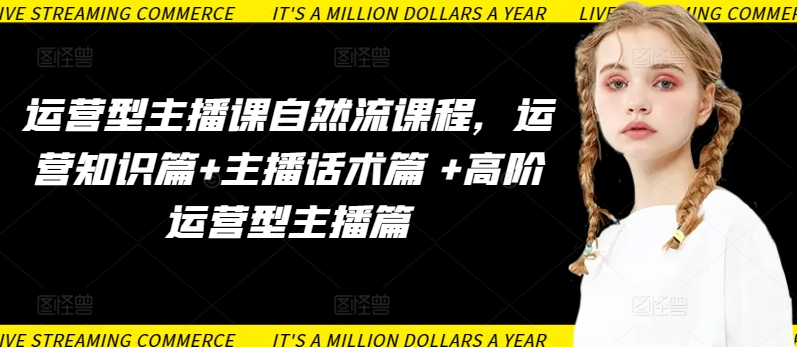 运营型主播课自然流课程，运营知识篇+主播话术篇 +高阶运营型主播篇-AI关键字