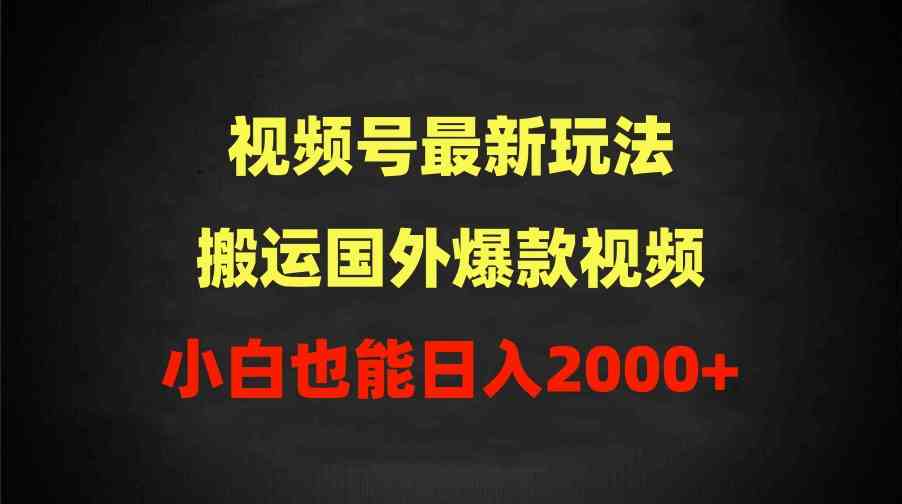 （9796期）2024视频号最新玩法，搬运国外爆款视频，100%过原创，小白也能日入2000+-AI关键字