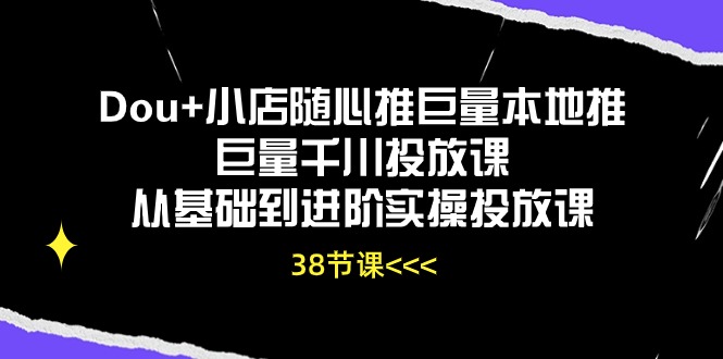 （10852期）Dou+小店随心推巨量本地推巨量千川投放课从基础到进阶实操投放课（38节）-AI关键字