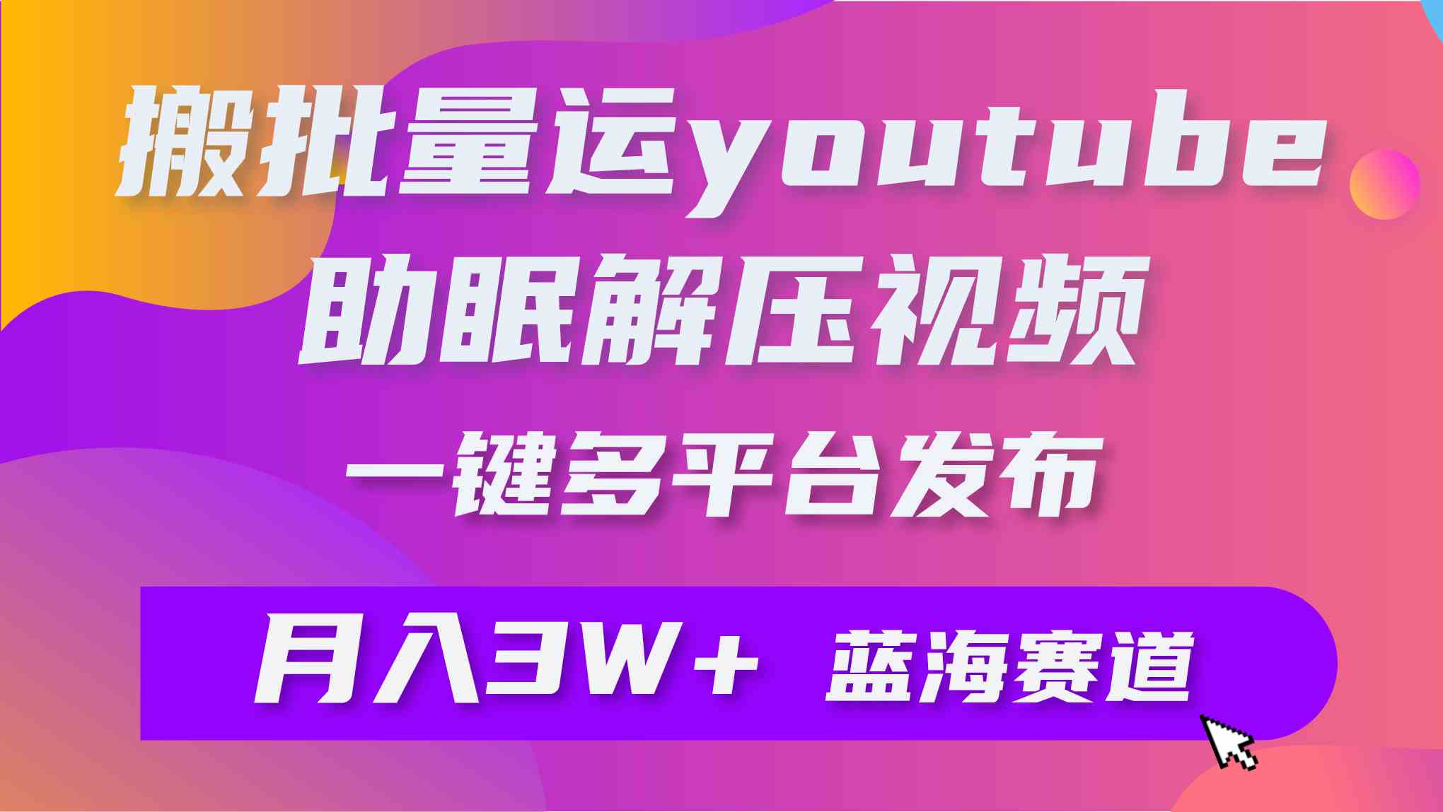 （9727期）批量搬运YouTube解压助眠视频 一键多平台发布 月入2W+-AI关键字
