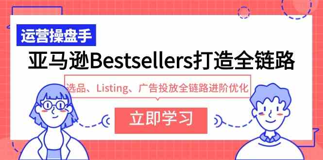 （9801期）亚马逊Bestsellers打造全链路，选品、Listing、广告投放全链路进阶优化-AI关键字