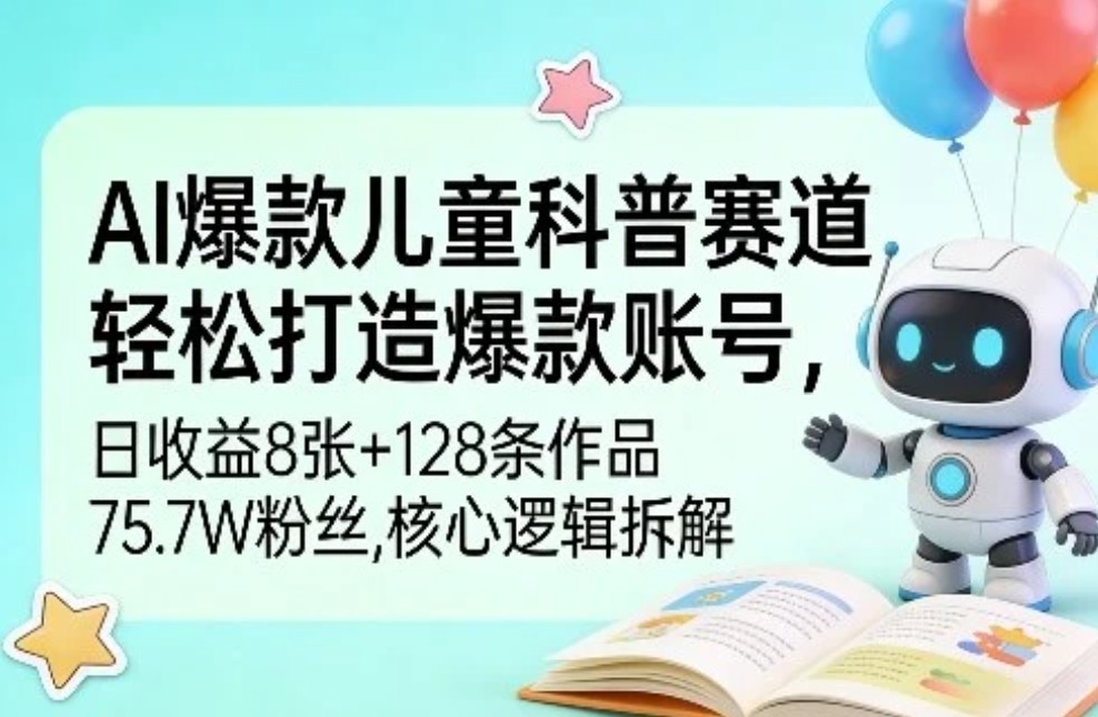 AI轻松打造爆款儿童科普赛道账号，日收益8张+128条作品75.7W粉丝，核心逻辑拆解-AI关键词