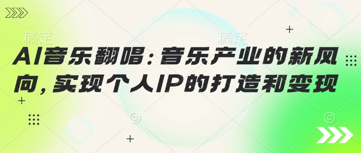AI音乐翻唱：音乐产业的新风向，实现个人IP的打造和变现-AI关键字