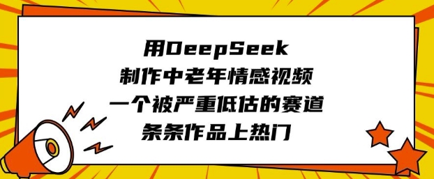 用DeepSeek制作中老年情感视频，一个被严重低估的赛道，条条作品上热门-AI关键字