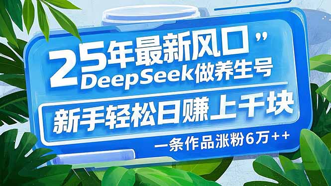 （14341期）25年最新风口，用DeepSeek做养生号，新手轻松日赚上千块，一条作品涨粉…-AI关键字