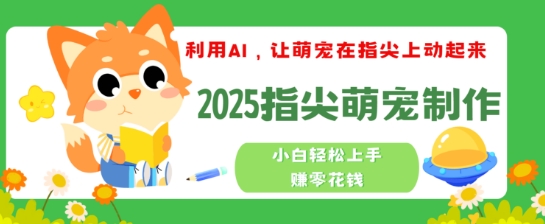 利用AI，让萌宠在指尖上动起来，2025指尖萌宠制作，小白轻松上手挣零花钱-AI关键字