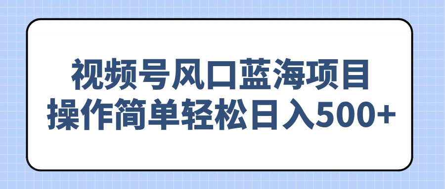 （14276期）视频号风口蓝海项目，操作简单轻松日入500+-AI关键字
