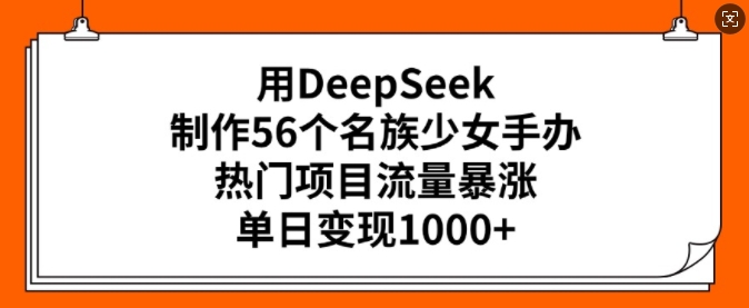 用DeepSeek制作56个名族少女手办，热门项目流量暴涨，单日变现多张-AI关键字