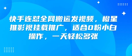 快手连怼全网搬运发视频，橙星推影视挂载推广，适合0粉小白操作，一天轻松多张-AI关键字
