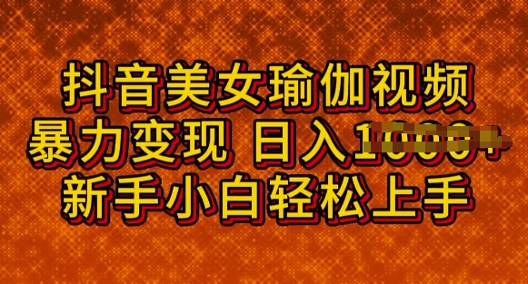 抖音美女瑜伽教程，轻松过原创，多种暴力变现方式，日入多张-AI关键字