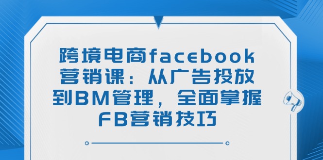 （14314期）跨境电商facebook营销课：从广告投放到BM管理，全面掌握FB营销技巧-AI关键字