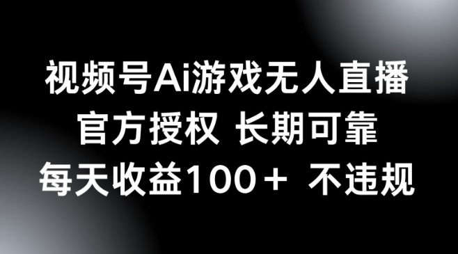 视频号AI游戏无人直播，官方授权 长期可靠，每天收益100+不违规-AI关键字