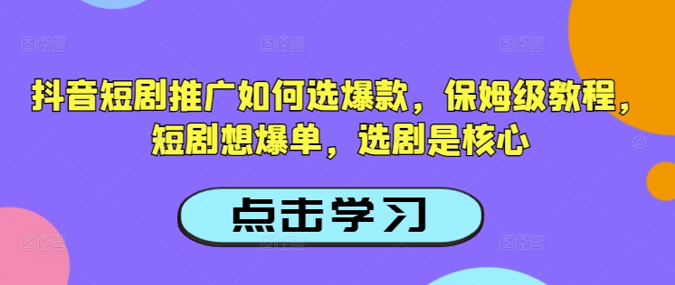 抖音短剧推广如何选爆款，保姆级教程，短剧想爆单，选剧是核心-AI关键字