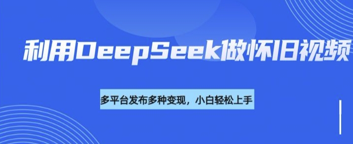 利用DeepSeek做怀旧视频，流量号多渠道变现能力强-AI关键字