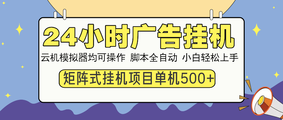 （14273期）24小时广告挂机  单机收益500+ 矩阵式操作，设备越多收益越大，小白轻…-AI关键字