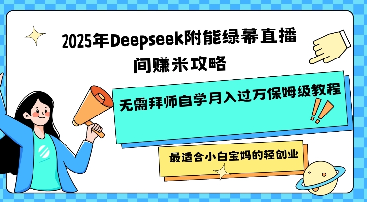 2025年Deepseek附能绿幕直播间挣米攻略无需拜师自学月入过W保姆级教程，最适合小白宝妈的轻创业-AI关键字