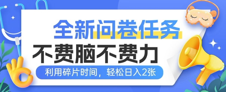 全新问卷任务，不费脑不费力!利用碎片时间，轻松日入2张-AI关键字