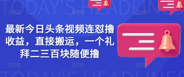 最新今日头条视频连怼撸收益，直接搬运，一个礼拜二三百块随便撸-AI关键字