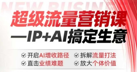 2025年超级流量营销课，IP+AI搞定生意，开启AI增收路径 直击业绩难题 拆解流量打法 放大个体价值-AI关键字