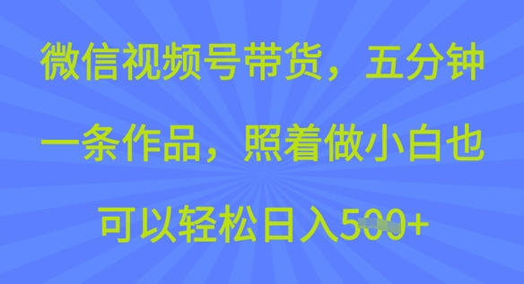 微信视频号带货，五分钟一条作品，照着做小白也可以轻松日入5张-AI关键字