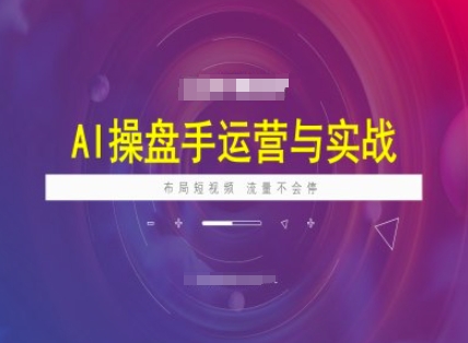 AI操盘手运营实战课程，布局短祝频，流量不会停-AI关键字