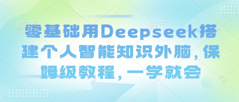 零基础用Deepseek搭建个人智能知识外脑，保姆级教程，一学就会-AI关键字