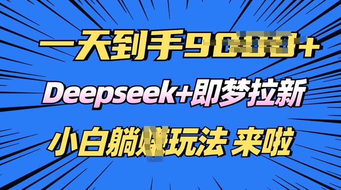 日入多张，Deepseek+即梦拉新，新手躺挣攻略来啦-AI关键字