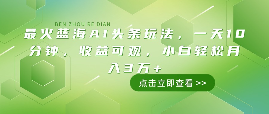 （14272期）最火蓝海AI头条玩法，一天10分钟，收益可观，小白轻松月入3万+-AI关键字