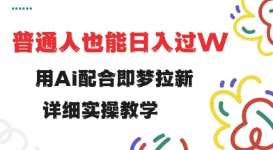 用ai配合即梦拉新，小白也能日入过w，详细实操教程【揭秘】-AI关键字
