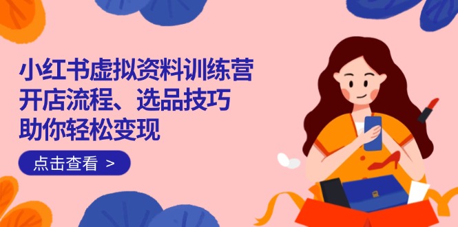 （14372期）小红书虚拟资料训练营：开店流程、选品技巧一网打尽，助你轻松变现-AI关键字