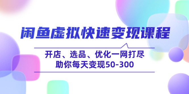 （14282期）闲鱼虚拟快速变现课程，开店、选品、优化一网打尽，助你每天变现50-300-AI关键字