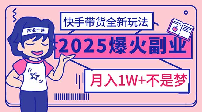 （14275期）2025年爆红副业！快手带货全新玩法，月入1万加不是梦！-AI关键字