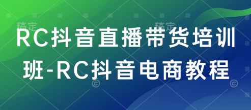 RC抖音直播带货培训班-RC抖音电商教程-AI关键字