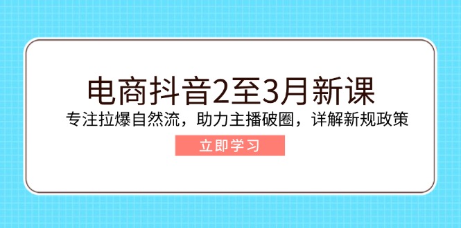 （14268期）电商抖音2至3月新课：专注拉爆自然流，助力主播破圈，详解新规政策-AI关键字
