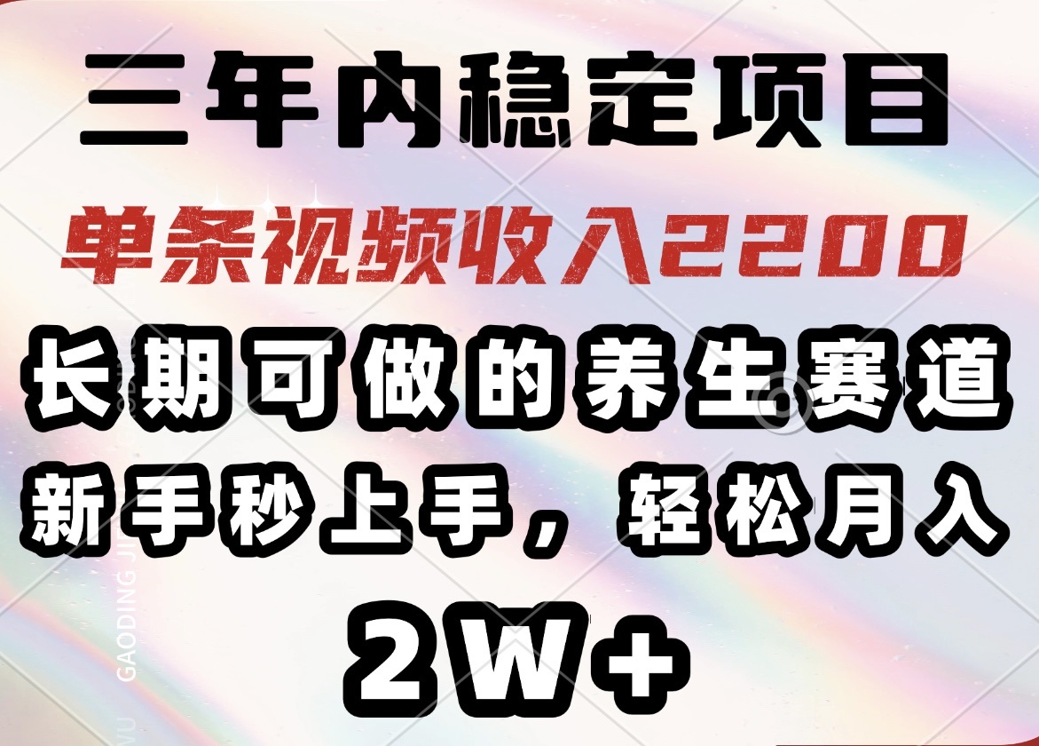 （14312期）三年内稳定项目，长期可做的养生赛道，单条视频收入2200，新手秒上手，…-AI关键字