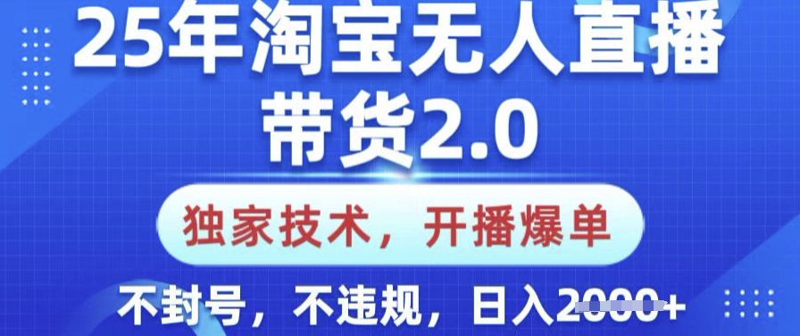 25年淘宝无人直播带货2.0.独家技术，开播爆单，纯小白易上手，不封号，不违规，日入多张【揭秘】-AI关键字