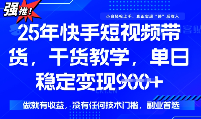 25年最新快手短视频带货，单日稳定变现900+，没有技术门槛，做就有收益【揭秘】-AI关键字