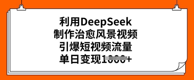 利用DeepSeek制作治愈风景视频，引爆短视频流量，单日变现多张-AI关键字