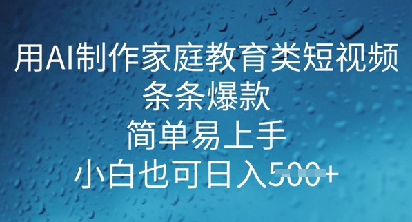 用AI做制作家庭教育类短视频，条条爆款，简单易上手， 小白也可日入5张-AI关键字