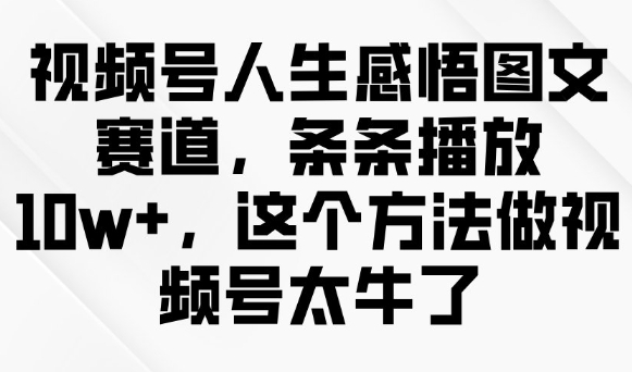 视频号人生感悟图文赛道，条条播放10w+，这个方法做视频号太牛了-AI关键字