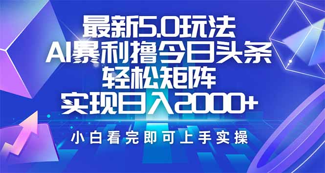 （14336期）今日头条最新5.0玩法，思路简单，复制粘贴，轻松实现矩阵日入2000+-AI关键字